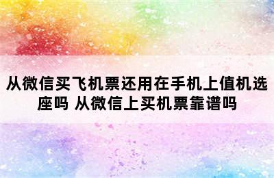 从微信买飞机票还用在手机上值机选座吗 从微信上买机票靠谱吗